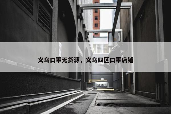 义乌口罩无货源,义乌四区口罩店铺