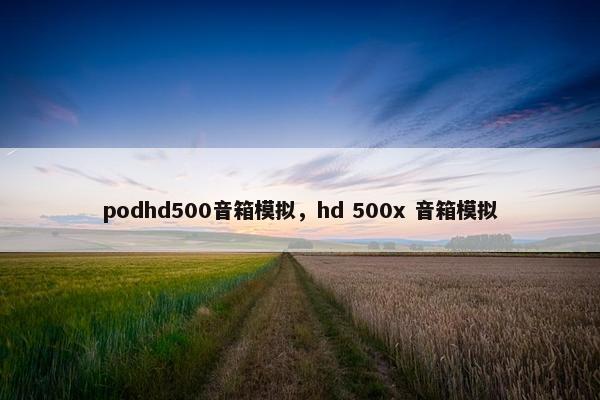 podhd500音箱模拟,hd 500x 音箱模拟