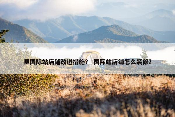 里国际站店铺改进措施? 国际站店铺怎么装修?