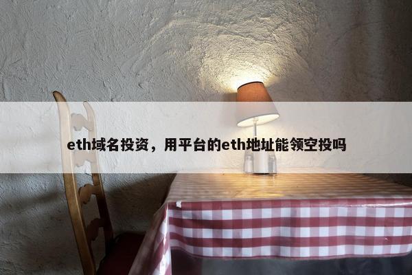 eth域名投资，用平台的eth地址能领空投吗