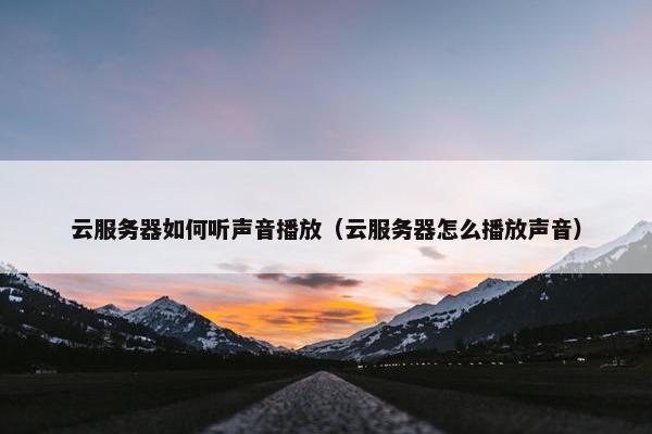 云服务器如何听声音播放(云服务器怎么播放声音)