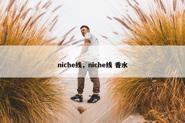 niche线,niche线 香水 niche线,niche线 香水