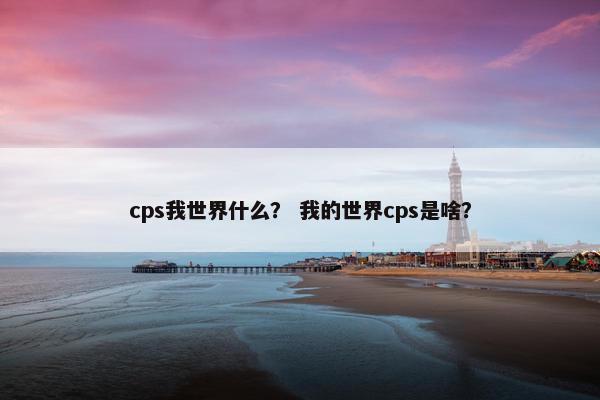 cps我世界什么? 我的世界cps是啥? cps我世界什么? 我的世界cps是啥?