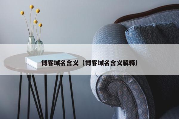 博客域名含义(博客域名含义解释) 博客域名含义(博客域名含义解释)