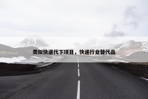 类似快递代下项目，快递行业替代品