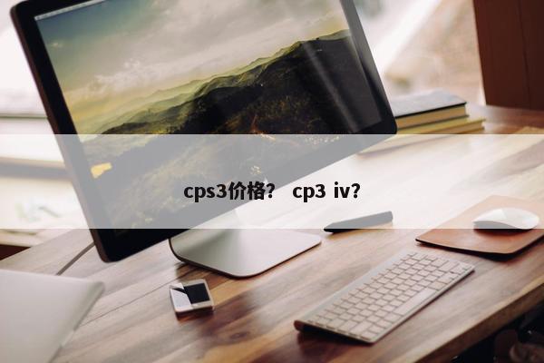 cps3价格? cp3 iv?