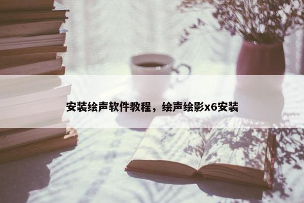 安装绘声软件教程,绘声绘影x6安装