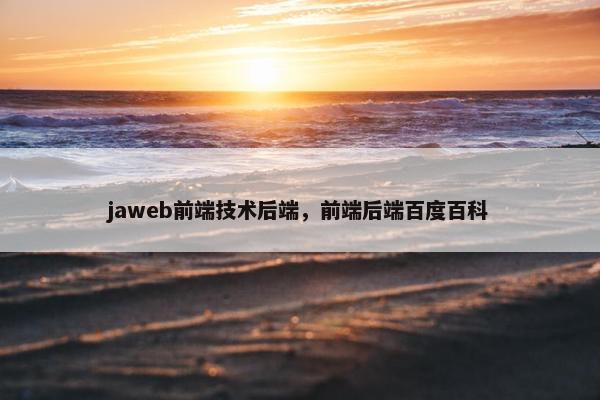 jaweb前端技术后端,前端后端百度百科