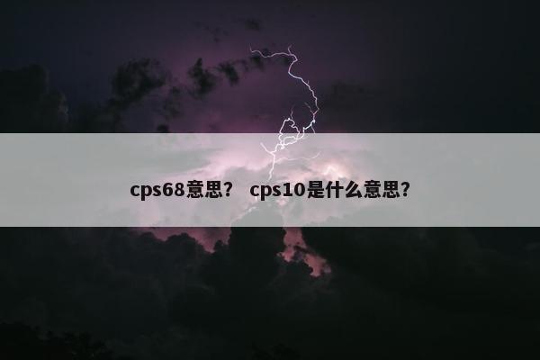 cps68意思? cps10是什么意思?