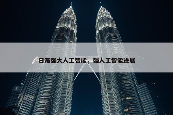 日渐强大人工智能，强人工智能进展