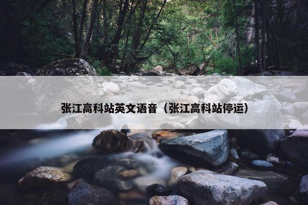张江高科站英文语音(张江高科站停运)