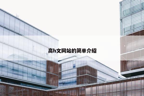 高h文网站的简单介绍 高h文网站的简单介绍