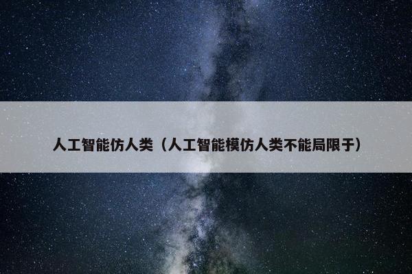 人工智能仿人类（人工智能模仿人类不能局限于）