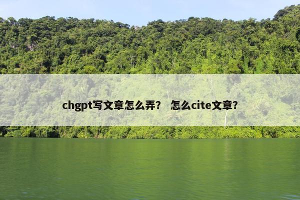 chgpt写文章怎么弄? 怎么cite文章?
