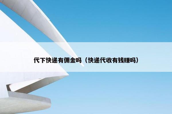 代下快递有佣金吗(快递代收有钱赚吗)