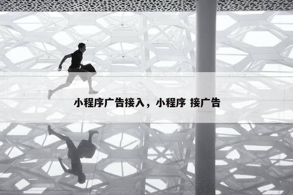 小程序广告接入,小程序 接广告