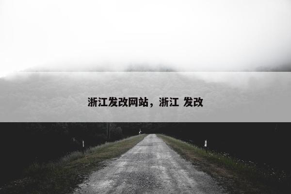 浙江发改网站,浙江 发改 浙江发改网站,浙江 发改