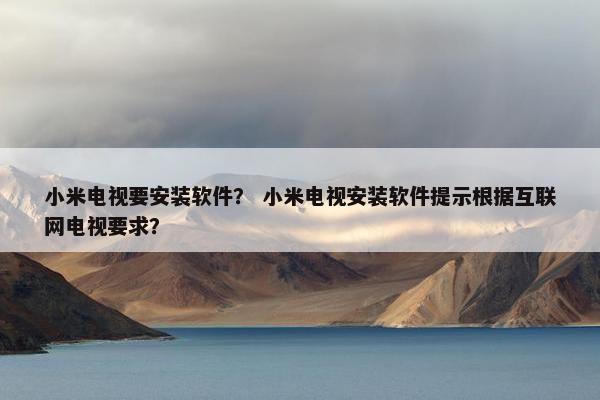 小米电视要安装软件? 小米电视安装软件提示根据互联网电视要求?