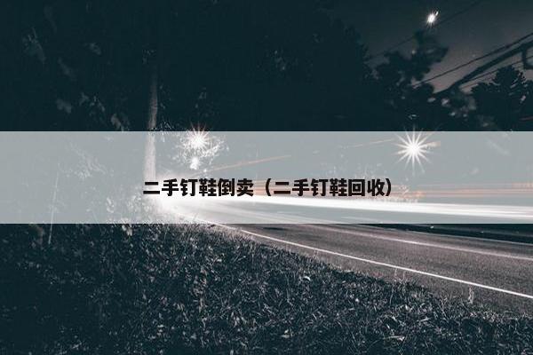 二手钉鞋倒卖(二手钉鞋回收)