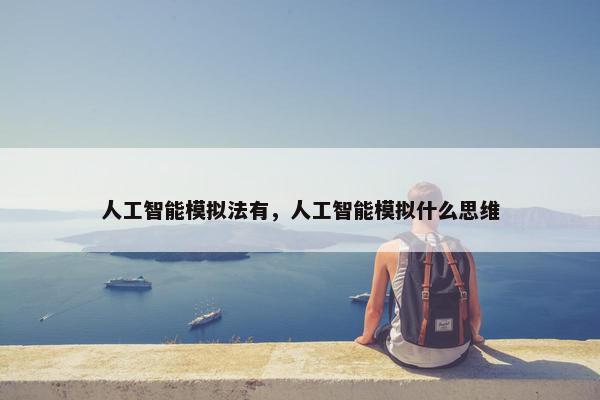 人工智能模拟法有,人工智能模拟什么思维 人工智能模拟法有,人工智能模拟什么思维