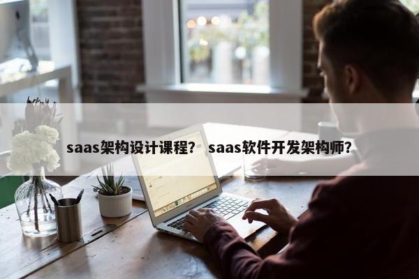 saas架构设计课程? saas软件开发架构师? saas架构设计课程? saas软件开发架构师?