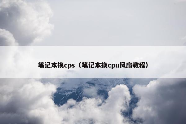 笔记本换cps（笔记本换cpu风扇教程）