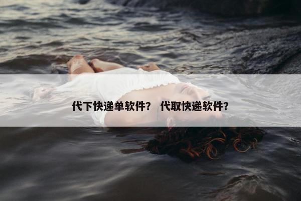 代下快递单软件? 代取快递软件?