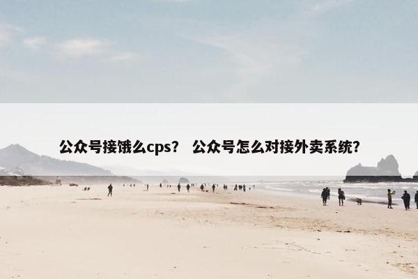 公众号接饿么cps? 公众号怎么对接外卖系统?