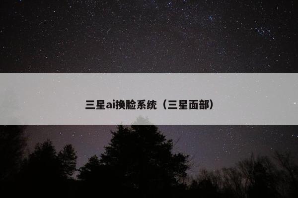 三星ai换脸系统(三星面部)