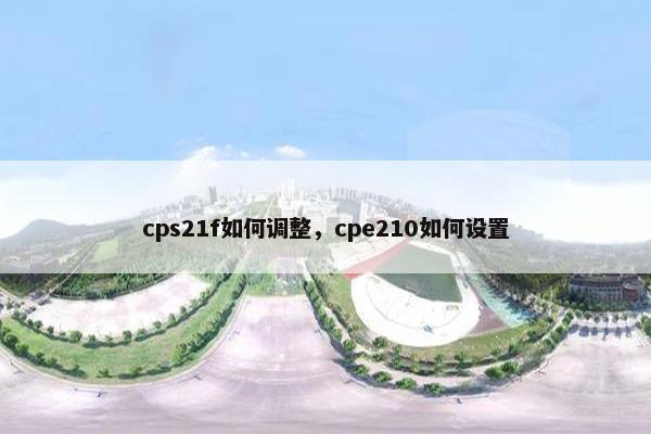 cps21f如何调整，cpe210如何设置