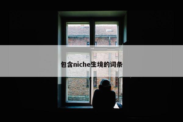 包含niche生境的词条 包含niche生境的词条