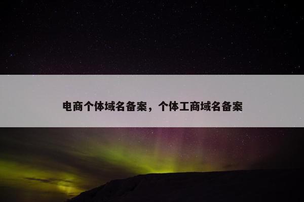 电商个体域名备案，个体工商域名备案