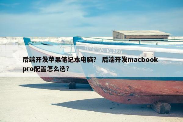 后端开发苹果笔记本电脑? 后端开发macbook pro配置怎么选? 后端开发苹果笔记本电脑? 后端开发macbook pro配置怎么选?