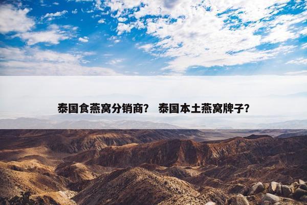 泰国食燕窝分销商？ 泰国本土燕窝牌子？