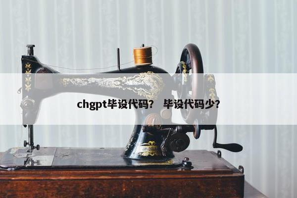 chgpt毕设代码? 毕设代码少? chgpt毕设代码? 毕设代码少?