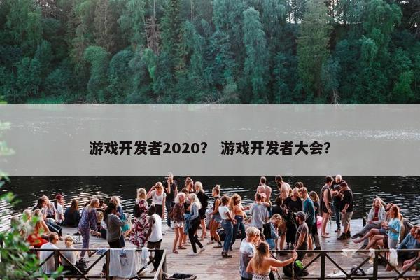 游戏开发者2020? 游戏开发者大会? 游戏开发者2020? 游戏开发者大会?