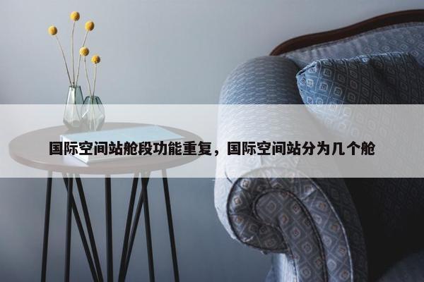 国际空间站舱段功能重复，国际空间站分为几个舱