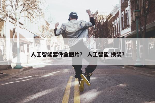 人工智能套件盒图片？ 人工智能 换装？