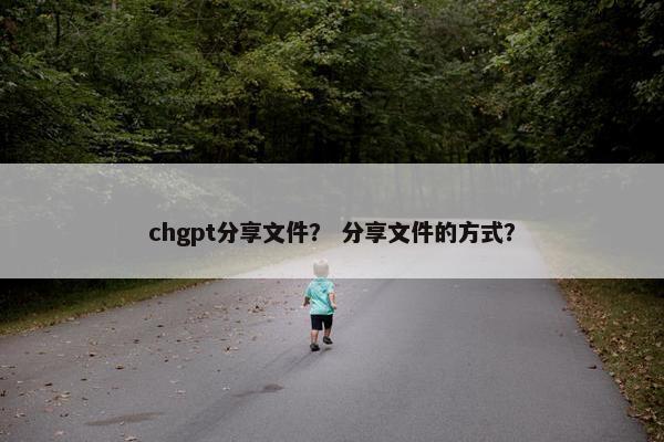 chgpt分享文件？ 分享文件的方式？