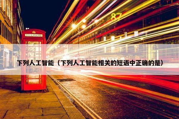 下列人工智能（下列人工智能相关的短语中正确的是）