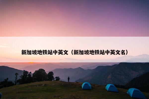 新加坡地铁站中英文(新加坡地铁站中英文名) 新加坡地铁站中英文(新加坡地铁站中英文名)