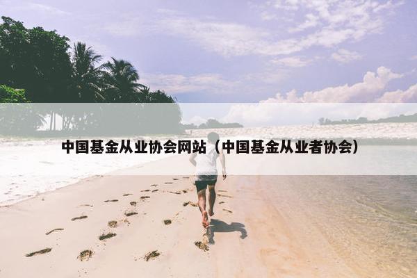 中国基金从业协会网站（中国基金从业者协会）