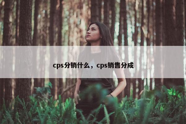 cps分销什么,cps销售分成