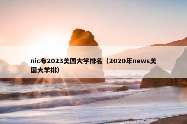 nic布2023美国大学排名（2020年news美国大学排）